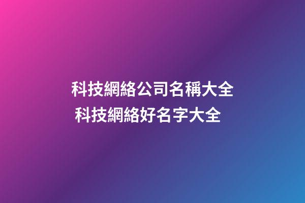 科技網絡公司名稱大全 科技網絡好名字大全-第1張-公司起名-玄機派